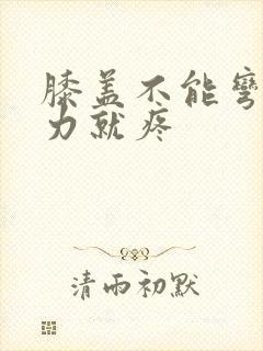 膝盖不能弯曲用力就疼