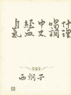 月经中喝什么补气血又调理