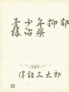 青少年抑郁 怎样治疗