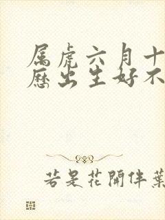 属虎六月十六阴历出生好不好
