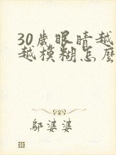 30岁眼睛越来越模糊怎么办