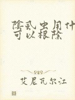 阴虱虫用什么药可以根除