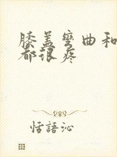 膝盖弯曲和伸直都很疼