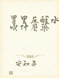 胃里反酸水想吐吃什么药