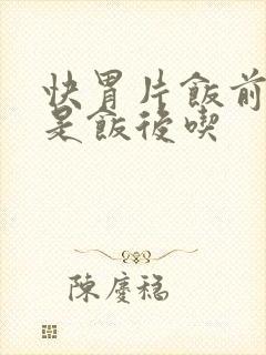 快胃片饭前吃还是饭后吃
