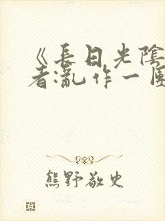 《长日光阴》作者:乱作一团