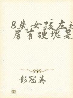 8岁女孩左边乳房有硬块是什么原因