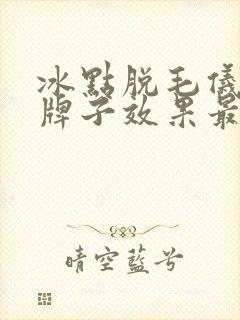 冰点脱毛仪哪个牌子效果最好