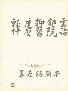 轻度抑郁需要到什么医院治疗