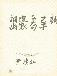 调侃自己颜值的幽默句子