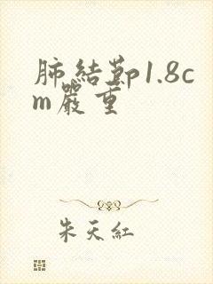 肺结节1.8cm严重