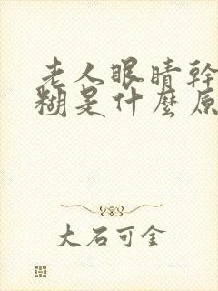 老人眼睛干涩模糊是什么原因