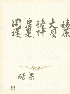 同房后大姨妈推迟是什么原因