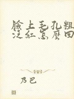 脸上毛孔粗大还泛红怎么回事