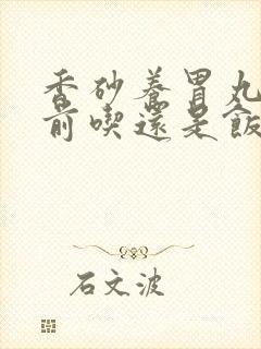 香砂养胃丸是饭前吃还是饭后吃