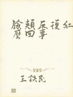 脸颊反复红痒怎么回事