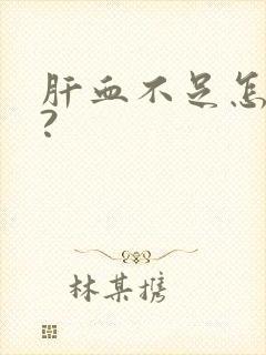 肝血不足怎么补?