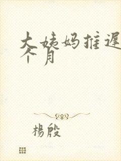 大姨妈推迟大半个月