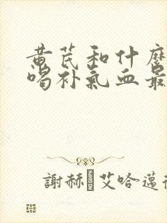 黄芪和什么煮水喝补气血最快