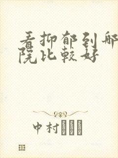 看抑郁到哪家医院比较好