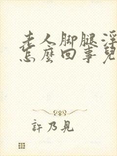 老人脚腿浮肿是怎么回事儿