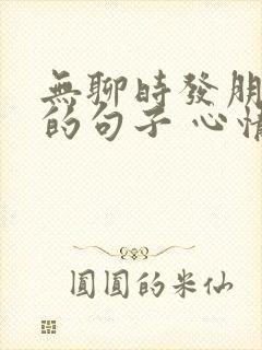 无聊时发朋友圈的句子 心情短句