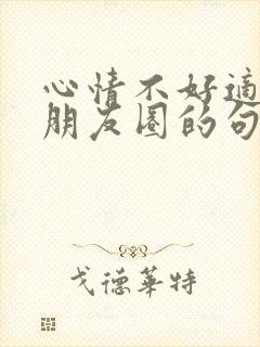 心情不好适合发朋友圈的句子