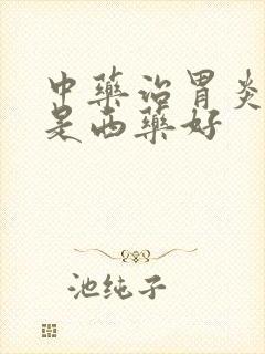 中药治胃炎好还是西药好