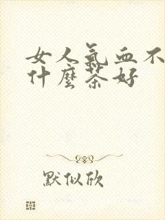 女人气血不好喝什么茶好