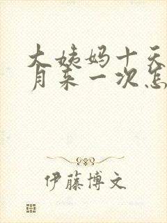 大姨妈十天半个月来一次怎么回事