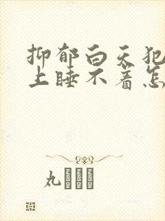 抑郁白天犯困晚上睡不着怎么办封面