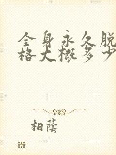 全身永久脱毛价格大概多少钱