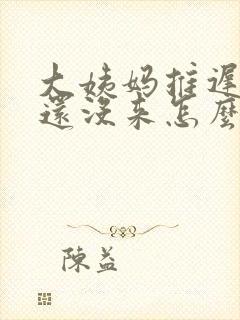 大姨妈推迟10还没来怎么办封面