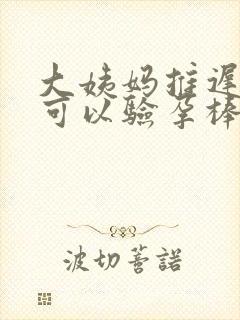 大姨妈推迟几天可以验孕棒