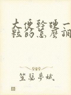大便干硬一粒一粒的怎么调理