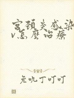 宫颈炎感染hpv怎么治疗