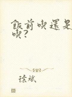 饭前吃还是饭后吃?