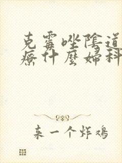 克霉唑阴道片治疗什么妇科病