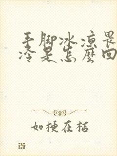 手脚冰凉畏寒怕冷是怎么回事