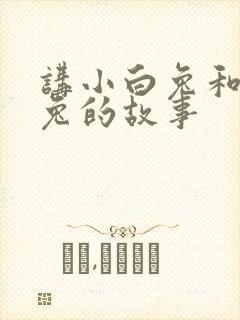 讲小白兔和小灰兔的故事