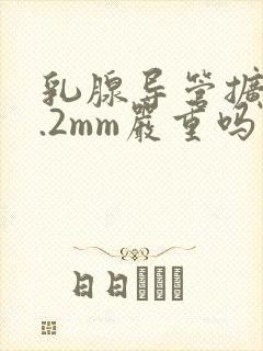 乳腺导管扩张2.2mm严重吗