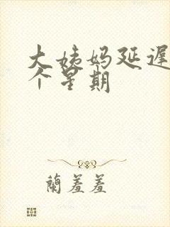 大姨妈延迟了一个星期