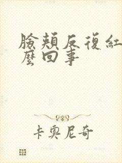 脸颊反复红痒怎么回事