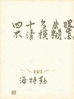 四十多岁眼睛看不清模糊怎么回事