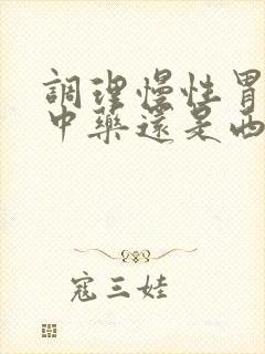 调理慢性胃炎吃中药还是西药
