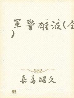 军警雄液(全篇)