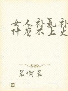 女人补气补血吃什么不上火封面