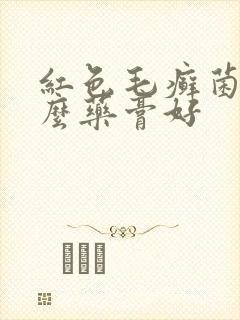 红色毛癣菌用什么药膏好