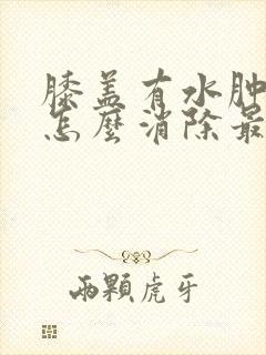 膝盖有水肿积液怎么消除最快方法