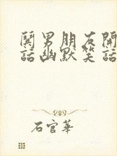 哄男朋友开心的话幽默笑话